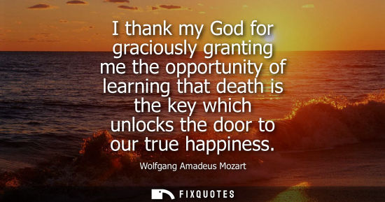 Small: I thank my God for graciously granting me the opportunity of learning that death is the key which unloc