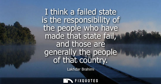 Small: I think a failed state is the responsibility of the people who have made that state fail, and those are