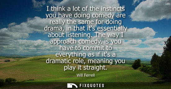 Small: I think a lot of the instincts you have doing comedy are really the same for doing drama, in that its e
