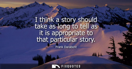 Small: I think a story should take as long to tell as it is appropriate to that particular story