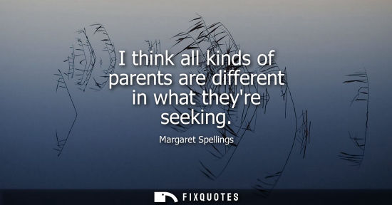 Small: I think all kinds of parents are different in what theyre seeking