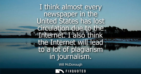 Small: I think almost every newspaper in the United States has lost circulation due to the Internet. I also th