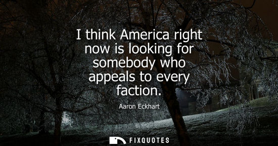 Small: I think America right now is looking for somebody who appeals to every faction