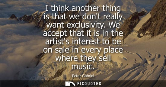 Small: I think another thing is that we dont really want exclusivity. We accept that it is in the artists inte