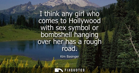 Small: I think any girl who comes to Hollywood with sex symbol or bombshell hanging over her has a rough road - Kim B