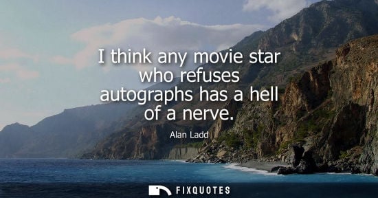 Small: I think any movie star who refuses autographs has a hell of a nerve
