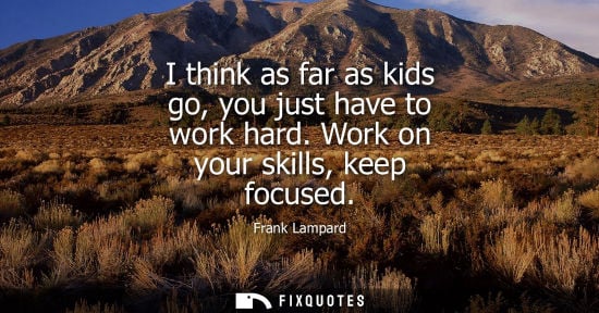 Small: I think as far as kids go, you just have to work hard. Work on your skills, keep focused - Frank Lampard