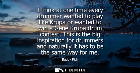 Small: I think at one time every drummer wanted to play like Krupa or wanted to win a Gene Krupa drum contest.