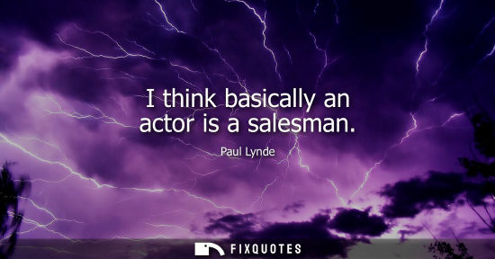 Small: I think basically an actor is a salesman