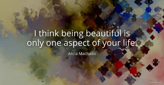 I think being beautiful is only one aspect of your life - Alicia Machado