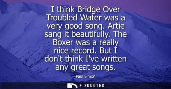Small: I think Bridge Over Troubled Water was a very good song. Artie sang it beautifully. The Boxer was a rea