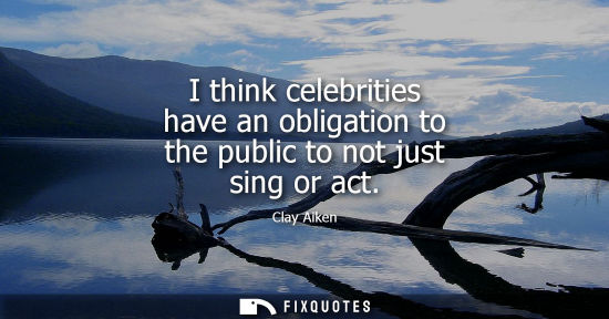 Small: I think celebrities have an obligation to the public to not just sing or act