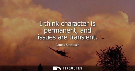 Small: I think character is permanent, and issues are transient