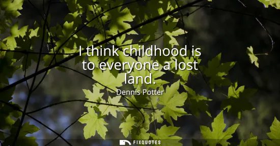 Small: I think childhood is to everyone a lost land