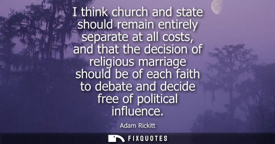 Small: I think church and state should remain entirely separate at all costs, and that the decision of religio