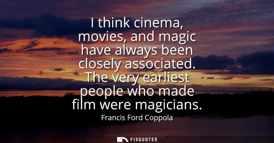 Small: I think cinema, movies, and magic have always been closely associated. The very earliest people who made film 