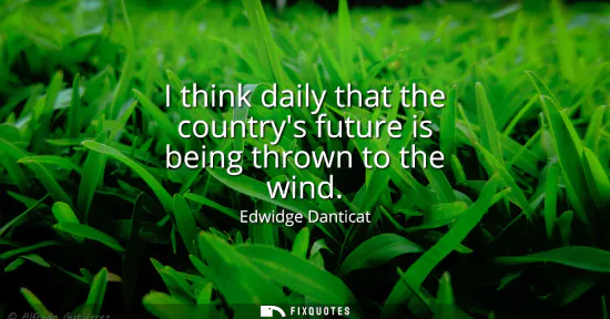 Small: I think daily that the countrys future is being thrown to the wind