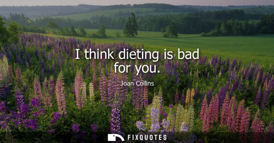 Small: I think dieting is bad for you