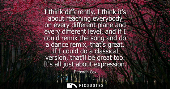 Small: I think differently, I think its about reaching everybody on every different plane and every different 