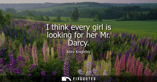Small: I think every girl is looking for her Mr. Darcy