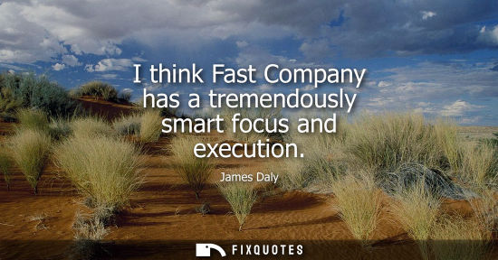 Small: I think Fast Company has a tremendously smart focus and execution - James Daly