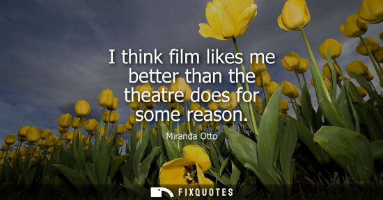 Small: Miranda Otto: I think film likes me better than the theatre does for some reason
