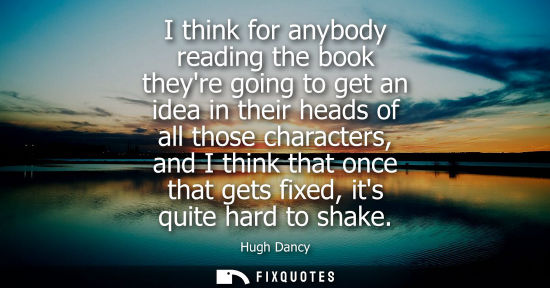 Small: I think for anybody reading the book theyre going to get an idea in their heads of all those characters
