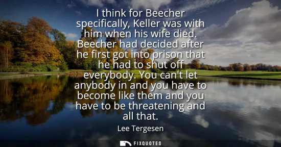Small: I think for Beecher specifically, Keller was with him when his wife died. Beecher had decided after he first g