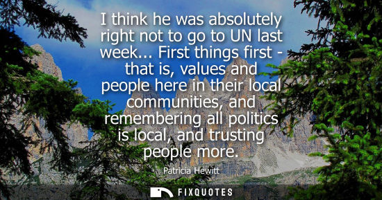Small: I think he was absolutely right not to go to UN last week... First things first - that is, values and p