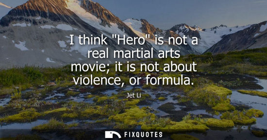Small: I think Hero is not a real martial arts movie it is not about violence, or formula