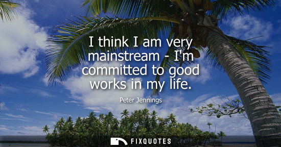 Small: I think I am very mainstream - Im committed to good works in my life