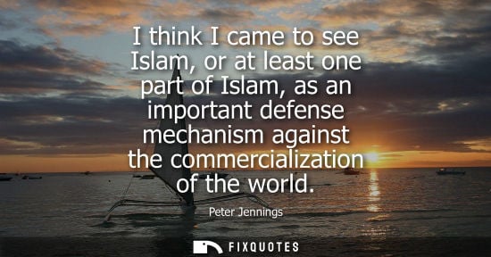Small: I think I came to see Islam, or at least one part of Islam, as an important defense mechanism against t