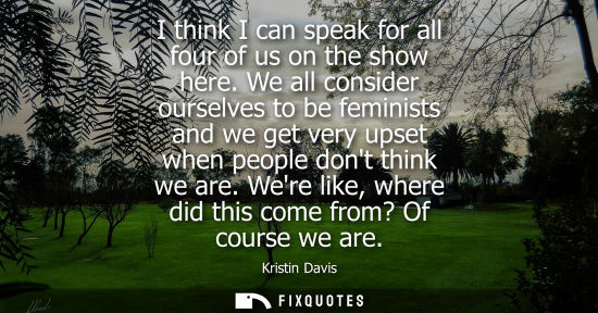 Small: I think I can speak for all four of us on the show here. We all consider ourselves to be feminists and 