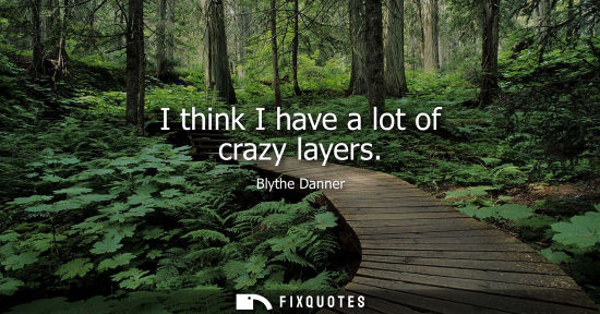 Small: I think I have a lot of crazy layers