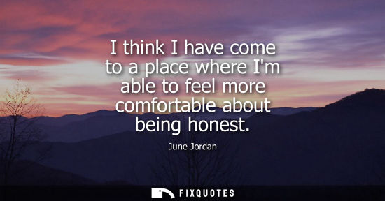 Small: I think I have come to a place where Im able to feel more comfortable about being honest