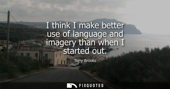 Small: I think I make better use of language and imagery than when I started out