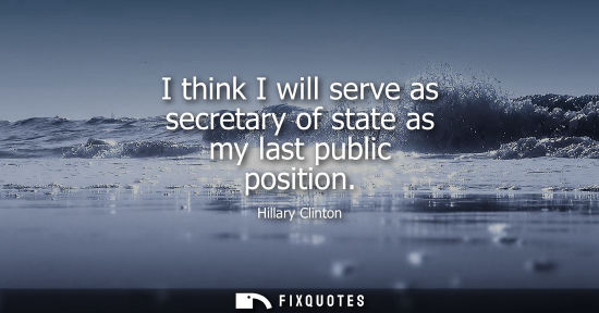 Small: I think I will serve as secretary of state as my last public position