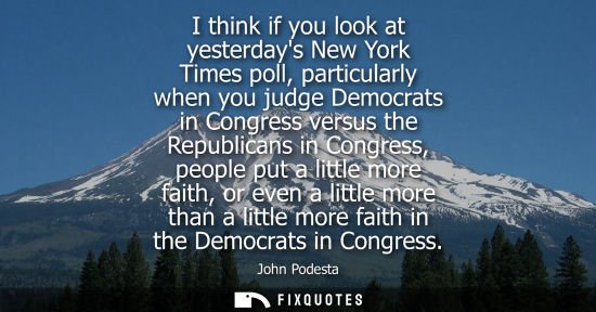 Small: I think if you look at yesterdays New York Times poll, particularly when you judge Democrats in Congres