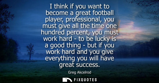 Small: I think if you want to become a great football player, professional, you must give all the time one hundred pe