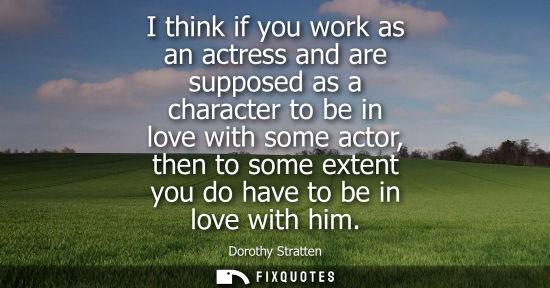 Small: I think if you work as an actress and are supposed as a character to be in love with some actor, then t
