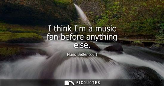 Small: Nuno Bettencourt - I think Im a music fan before anything else