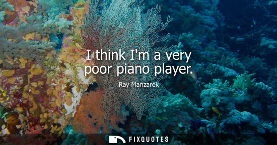 Small: I think Im a very poor piano player