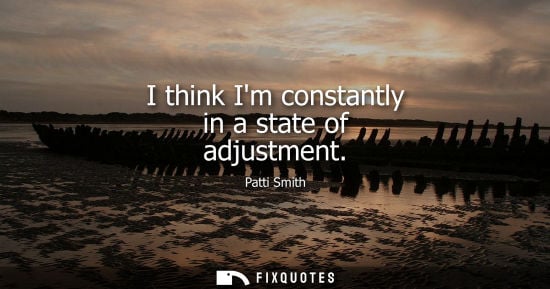 Small: I think Im constantly in a state of adjustment