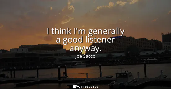 Small: I think Im generally a good listener anyway