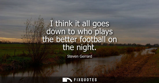 Small: I think it all goes down to who plays the better football on the night