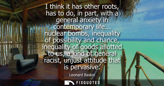 Small: I think it has other roots, has to do, in part, with a general anxiety in contemporary life...