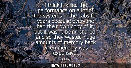 Small: I think it killed the performance on a lot of the systems in the Labs for years because everyone had th