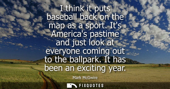 Small: I think it puts baseball back on the map as a sport. Its Americas pastime and just look at everyone com