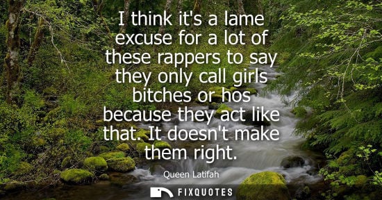 Small: I think its a lame excuse for a lot of these rappers to say they only call girls bitches or hos because
