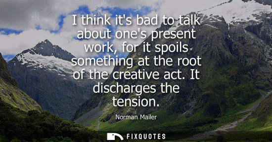 Small: I think its bad to talk about ones present work, for it spoils something at the root of the creative ac